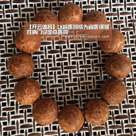 【开云体育】以岭医院成为省医保慢性病门诊定点医院(图3) 开云体育