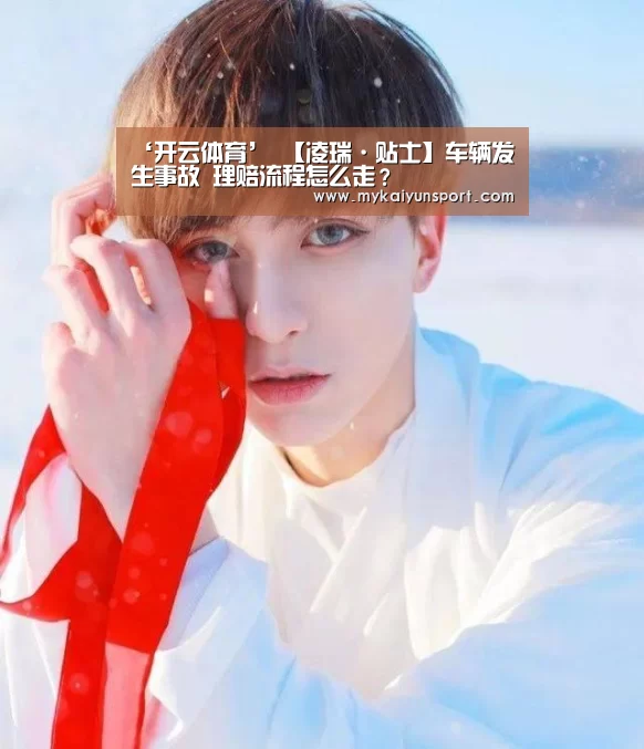 ‘开云体育’
【凌瑞·贴士】车辆发生事故 理赔流程怎么走?(图1) 开云体育