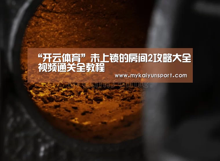 “开云体育”未上锁的房间2攻略大全 视频通关全教程(图1) 开云体育