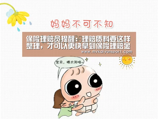 保险理赔员提醒:理赔质料要这样整理,才可以更快拿到保险理赔金:开云赛事(图1) 开云体育